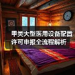 甲类大型医用设备配置许可申报全流程解析(图3) 甲类大型医用设备配置许可申报全流程解析(图3)