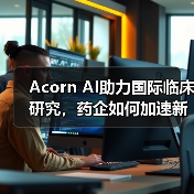 Acorn AI助力国际临床研究,药企如何加速新药研发?(图4) Acorn AI助力国际临床研究,药企如何加速新药研发?(图4)