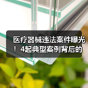 医疗器械违法案件曝光!4起典型案例背后的监管警示(图2) 医疗器械违法案件曝光!4起典型案例背后的监管警示(图2)