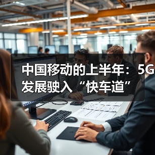 中国移动的上半年：5G发展驶入“快车道”（图1）
