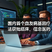 国内首个血友病基因疗法获批临床,信念医药引领基因治疗新纪元(图2) 国内首个血友病基因疗法获批临床,信念医药引领基因治疗新纪元(图2)