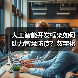 人工智能开发框架如何助力智慧防疫?数字化防控效率提升秘诀(图2) 人工智能开发框架如何助力智慧防疫?数字化防控效率提升秘诀(图2)