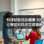科技赋能运动健康 如何让智能科技改变健康新生活?(图4) 科技赋能运动健康 如何让智能科技改变健康新生活?(图4)