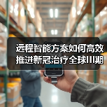 远程智能方案如何高效推进新冠治疗全球III期国际多中心试验?(图3) 远程智能方案如何高效推进新冠治疗全球III期国际多中心试验?(图3)