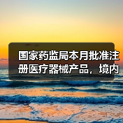 国家药监局本月批准注册医疗器械产品，境内第三类占多数？（图2）