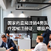 国家药监局注销4类医疗器械注册证,哪些产品将停售?(图3) 国家药监局注销4类医疗器械注册证,哪些产品将停售?(图3)