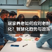 居家养老如何应对老龄化？智慧化趋势与政策支持分析（图3）