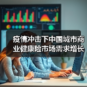 疫情冲击下中国城市商业健康险市场需求增长趋势分析(图4) 疫情冲击下中国城市商业健康险市场需求增长趋势分析(图4)