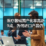 医疗器械国产化率高达9成,为何进口产品仍占一席之地?(图4) 医疗器械国产化率高达9成,为何进口产品仍占一席之地?(图4)