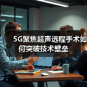 5G聚焦超声远程手术如何突破技术壁垒(图2) 5G聚焦超声远程手术如何突破技术壁垒(图2)