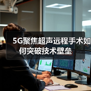 5G聚焦超声远程手术如何突破技术壁垒(图3) 5G聚焦超声远程手术如何突破技术壁垒(图3)