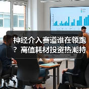 神经介入赛道谁在领跑?高值耗材投资热潮持续升温(图1) 神经介入赛道谁在领跑?高值耗材投资热潮持续升温(图1)