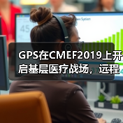 GPS在CMEF2019上开启基层医疗战场,远程数字化产品或成致胜尖刀(图2) GPS在CMEF2019上开启基层医疗战场,远程数字化产品或成致胜尖刀(图2)