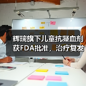 辉瑞旗下儿童抗凝血剂获FDA批准,治疗复发性静脉血栓栓塞症(图3) 辉瑞旗下儿童抗凝血剂获FDA批准,治疗复发性静脉血栓栓塞症(图3)