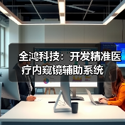 全鸿科技:开发精准医疗内窥镜辅助系统(图4) 全鸿科技:开发精准医疗内窥镜辅助系统(图4)