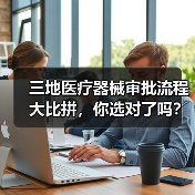 三地医疗器械审批流程大比拼,你选对了吗?(图1) 三地医疗器械审批流程大比拼,你选对了吗?(图1)