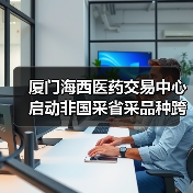 厦门海西医药交易中心启动非国采省采品种跨区域药械联采(图1) 厦门海西医药交易中心启动非国采省采品种跨区域药械联采(图1)