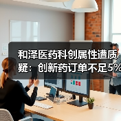 和泽医药科创属性遭质疑:创新药订单不足5%,研发投入能否支撑未来发展?(图4) 和泽医药科创属性遭质疑:创新药订单不足5%,研发投入能否支撑未来发展?(图4)