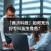 「雅济科技」如何充当好专科医生角色?(图1) 「雅济科技」如何充当好专科医生角色?(图1)