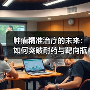 肿瘤精准治疗的未来:如何突破耐药与靶向瓶颈?(图3) 肿瘤精准治疗的未来:如何突破耐药与靶向瓶颈?(图3)