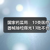 国家药监局:10类医疗器械抽检曝光13批不合格(图1) 国家药监局:10类医疗器械抽检曝光13批不合格(图1)