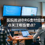 医院推进DRG支付应重点关注哪些要点?(图2) 医院推进DRG支付应重点关注哪些要点?(图2)