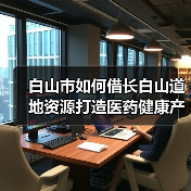白山市如何借长白山道地资源打造医药健康产业新高地?(图3) 白山市如何借长白山道地资源打造医药健康产业新高地?(图3)