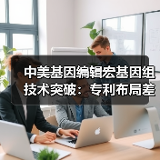 中美基因编辑宏基因组技术突破:专利布局差距如何?(图3) 中美基因编辑宏基因组技术突破:专利布局差距如何?(图3)