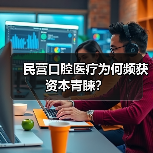 民营口腔医疗为何频获资本青睐？（图2）