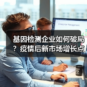 基因检测企业如何破局?疫情后新市场增长点分析(图2) 基因检测企业如何破局?疫情后新市场增长点分析(图2)