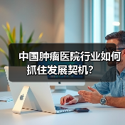 中国肿瘤医院行业如何抓住发展契机？（图4）