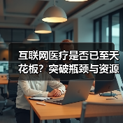 互联网医疗是否已至天花板?突破瓶颈与资源潜力探析(图1) 互联网医疗是否已至天花板?突破瓶颈与资源潜力探析(图1)