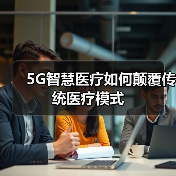 5G智慧医疗如何颠覆传统医疗模式(图4) 5G智慧医疗如何颠覆传统医疗模式(图4)