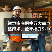 智慧家庭医生五大痛点破解术,效率提升5-10倍的实战方案(图1) 智慧家庭医生五大痛点破解术,效率提升5-10倍的实战方案(图1)