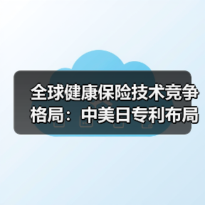 全球健康保险技术竞争格局:中美日专利布局谁占先(图1) 全球健康保险技术竞争格局:中美日专利布局谁占先(图1)