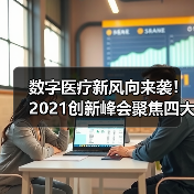数字医疗新风向来袭!2021创新峰会聚焦四大前沿趋势(图2) 数字医疗新风向来袭!2021创新峰会聚焦四大前沿趋势(图2)