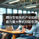 烟台生物医药产业如何借力重大新药创制引领未来？（图4）