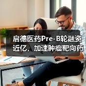 启德医药Pre-B轮融资近亿，加速肿瘤靶向药物研发（图2）