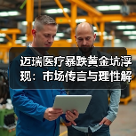 迈瑞医疗暴跌黄金坑浮现：市场传言与理性解析（图1）