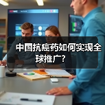 中国抗癌药如何实现全球推广?(图1) 中国抗癌药如何实现全球推广?(图1)