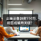 止痛设备融资550万,能否成破局关键?(图1) 止痛设备融资550万,能否成破局关键?(图1)