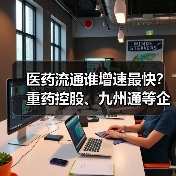 医药流通谁增速最快?重药控股、九州通等企业领跑(图4) 医药流通谁增速最快?重药控股、九州通等企业领跑(图4)