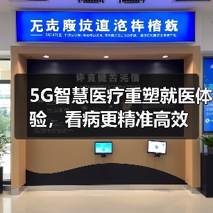 5G智慧医疗重塑就医体验,看病更精准高效(图1) 5G智慧医疗重塑就医体验,看病更精准高效(图1)