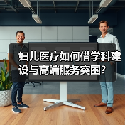 妇儿医疗如何借学科建设与高端服务突围?(图2) 妇儿医疗如何借学科建设与高端服务突围?(图2)