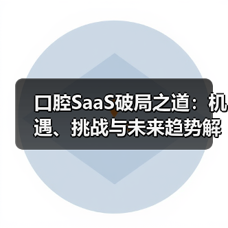 口腔SaaS破局之道:机遇、挑战与未来趋势解析(图1) 口腔SaaS破局之道:机遇、挑战与未来趋势解析(图1)