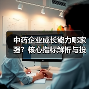 中药企业成长能力哪家强？核心指标解析与投资参考（图1）