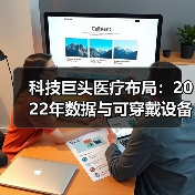 科技巨头医疗布局：2022年数据与可穿戴设备的竞合（图3）