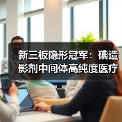 新三板隐形冠军：碘造影剂中间体高纯度医疗原料解析（图4）