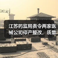 江苏药监局责令两家医械公司停产整改,质量缺陷成主因(图4) 江苏药监局责令两家医械公司停产整改,质量缺陷成主因(图4)