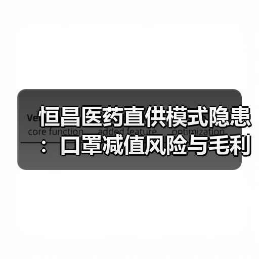 恒昌医药直供模式隐患:口罩减值风险与毛利率下滑双重考验(图1) 恒昌医药直供模式隐患:口罩减值风险与毛利率下滑双重考验(图1)